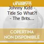 Johnny Kidd - Title So What?! - The Brits Are Rocking, cd