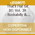 That'll Flat Git It!: Vol. 39 - Rockabilly & Rock'N'Roll From The Vaults Of United Artists Records  cd
