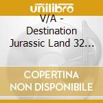 V/A - Destination Jurassic Land 32 Artifacts F cd
