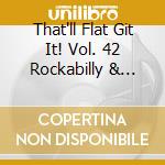 That'll Flat Git It! Vol. 42 Rockabilly & Rock N Roll From The Vaults Of King, Federal & Deluxe Records / Various cd