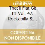 That'll Flat Git It! Vol. 47. Rockabilly & Rock 'N' Roll From The Vaults Of Starday Records / Various cd