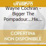 Wayne Cochran - Bigger The Pompadour...His Complete Recordings (2 Cd) cd