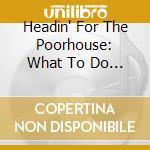 Headin' For The Poorhouse: What To Do When Money Is Through? / Various cd