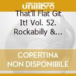 That'll Flat Git It! Vol. 52. Rockabilly & Rock 'N' Roll From The Vaults Of Mar-Vel' & Glenn Records / Various cd
