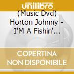 (Music Dvd) Horton Johnny - I'M A Fishin' Man cd