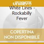 White Lines - Rockabilly Fever cd musicale di White Lines