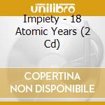 Impiety - 18 Atomic Years (2 Cd) cd musicale di Impiety