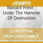 Bastard Priest - Under The Hammer Of Destruction cd
