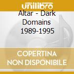 Altar - Dark Domains 1989-1995 cd musicale