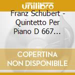 Franz Schubert - Quintetto Per Piano D 667 Op 114 (1819) 'La Trota' cd musicale di Schubert Franz