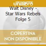 Walt Disney - Star Wars Rebels Folge 5 cd musicale di Walt Disney