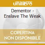 Dementor - Enslave The Weak cd musicale