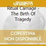 Ritual Carnage - The Birth Of Tragedy cd musicale di Ritual Carnage