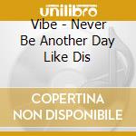 Vibe - Never Be Another Day Like Dis cd