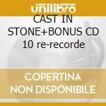 CAST IN STONE+BONUS CD 10 re-recorde cd