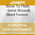 Stone To Flesh - Some Wounds Bleed Forever cd musicale
