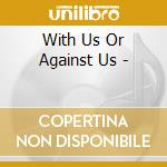With Us Or Against Us - cd musicale