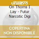 On Thorns I Lay - Futur Narcotic Digi cd