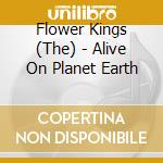 Flower Kings (The) - Alive On Planet Earth cd musicale di FLOWERS KINGS
