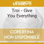 Troi - Give You Everything cd