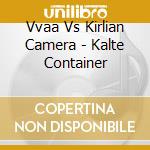 Vvaa Vs Kirlian Camera - Kalte Container cd musicale di Vvaa Vs Kirlian Camera