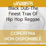 Black Dub-The Finest Trax Of Hip Hop Reggae cd musicale