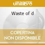 Waste of d cd