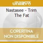 Nastasee - Trim The Fat cd