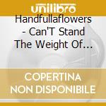 Handfullaflowers - Can'T Stand The Weight Of The World cd