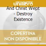 And Christ Wept - Destroy Existence cd musicale di And Christ Wept