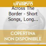 Across The Border - Short Songs, Long Faces cd musicale di Across The Border