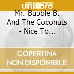 Mr. Bubble B. And The Coconuts - Nice To Have cd