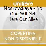 Moskovskaya - No One Will Get Here Out Alive cd