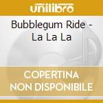 Bubblegum Ride - La La La