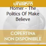 Homer - The Politics Of Make Believe cd musicale di Homer