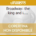 Broadway: the king and i.... cd