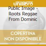 Public Image - Roots Reggae From Dominic cd musicale di Public Image