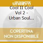 Cool II Cool Vol 2 - Urban Soul Grooves cd musicale di Cool II Cool Vol 2