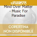 Mind Over Matter - Music For Paradise cd