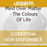 Mind Over Matter - The Colours Of Life cd musicale di Mind Over Matter