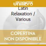Latin Relaxation / Various cd musicale