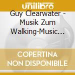 Guy Clearwater - Musik Zum Walking-Music For Walking cd musicale di Guy Clearwater