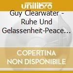 Guy Clearwater - Ruhe Und Gelassenheit-Peace And Tranquility cd musicale di Guy Clearwater