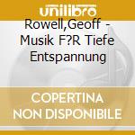 Rowell,Geoff - Musik F?R Tiefe Entspannung cd musicale di Rowell,Geoff