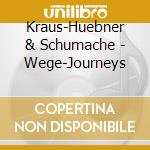 Kraus-Huebner & Schumache - Wege-Journeys cd musicale di Kraus