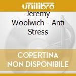 Jeremy Woolwich - Anti Stress cd musicale di Jeremy Woolwich