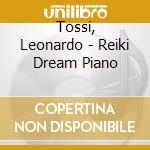Tossi, Leonardo - Reiki Dream Piano cd musicale di Tossi, Leonardo