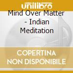 Mind Over Matter - Indian Meditation cd musicale di Mind Over Matter