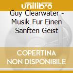 Guy Clearwater - Musik Fur Einen Sanften Geist cd