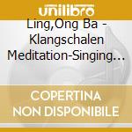 Ling,Ong Ba - Klangschalen Meditation-Singing Bowl Meditation cd